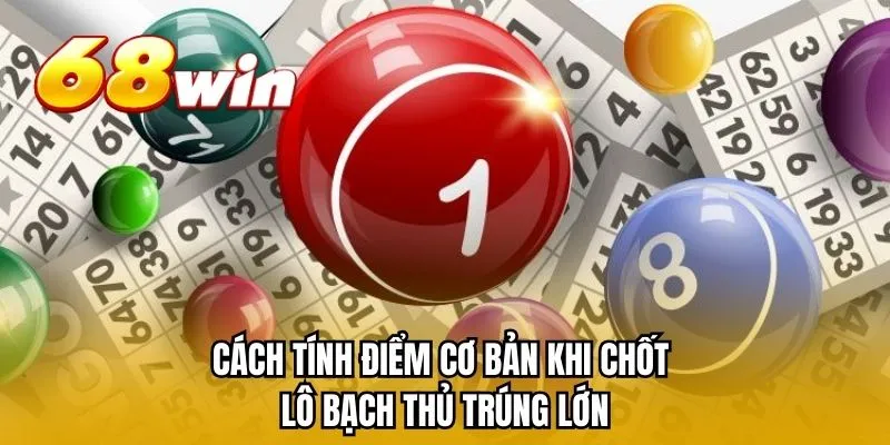 Cách tính điểm cơ bản khi chốt lô bạch thủ trúng lớn